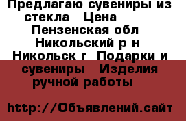 Предлагаю сувениры из стекла › Цена ­ 300 - Пензенская обл., Никольский р-н, Никольск г. Подарки и сувениры » Изделия ручной работы   